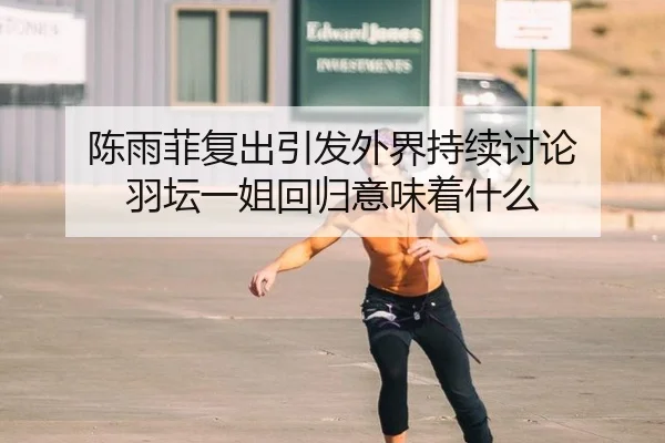 陈雨菲复出引发外界持续讨论 羽坛一姐回归意味着什么